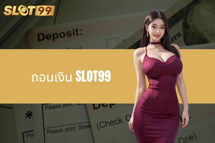 ถอนเงิน SLOT99 - คำแนะนำโดยละเอียดเพื่อการใช้งานง่าย