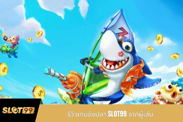 รีวิวเกมยิงปลา SLOT99 จากผู้เล่น